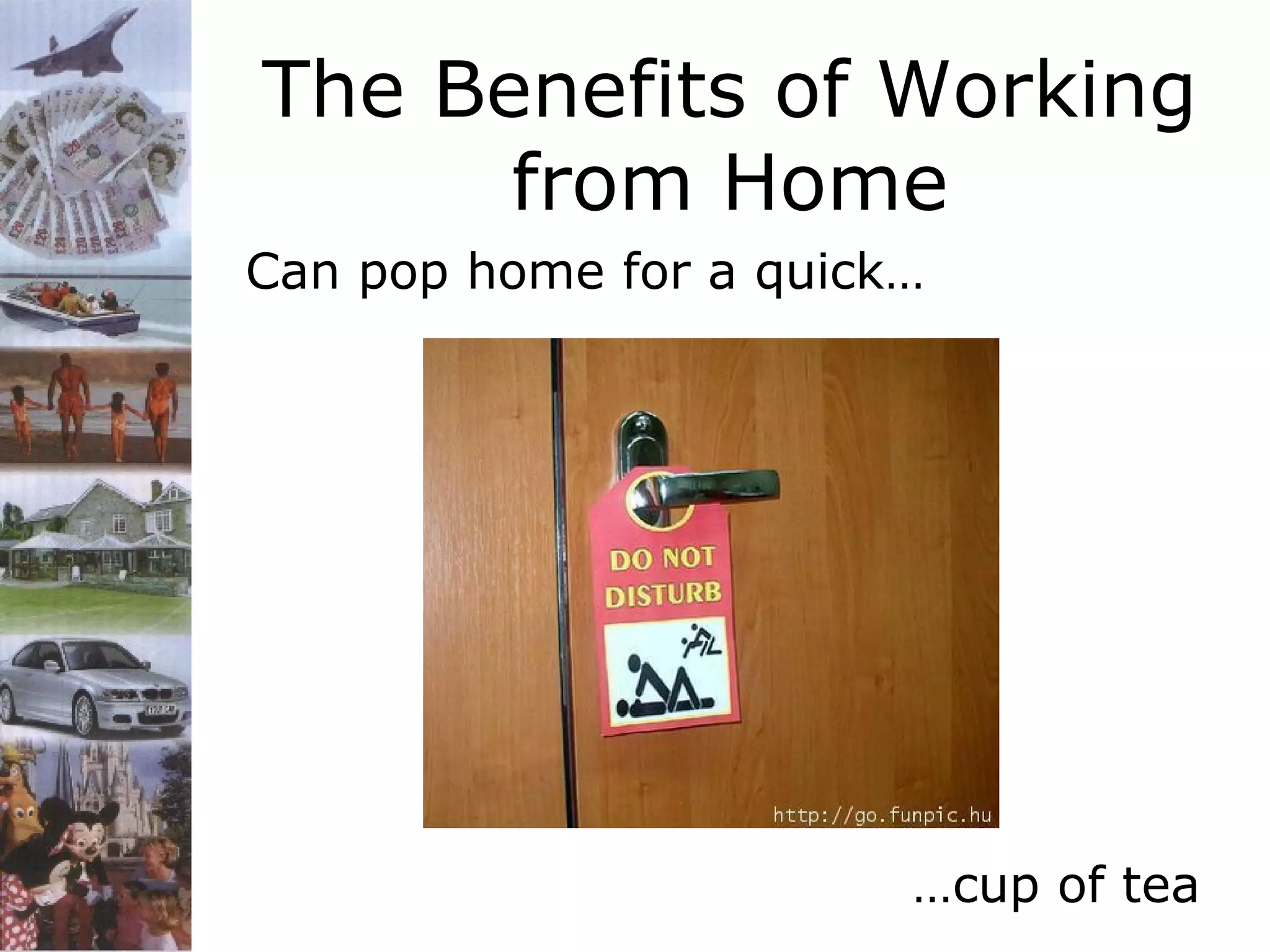The Benefits of Working
from Home
Can pop home for a quick…

…cup of tea

 