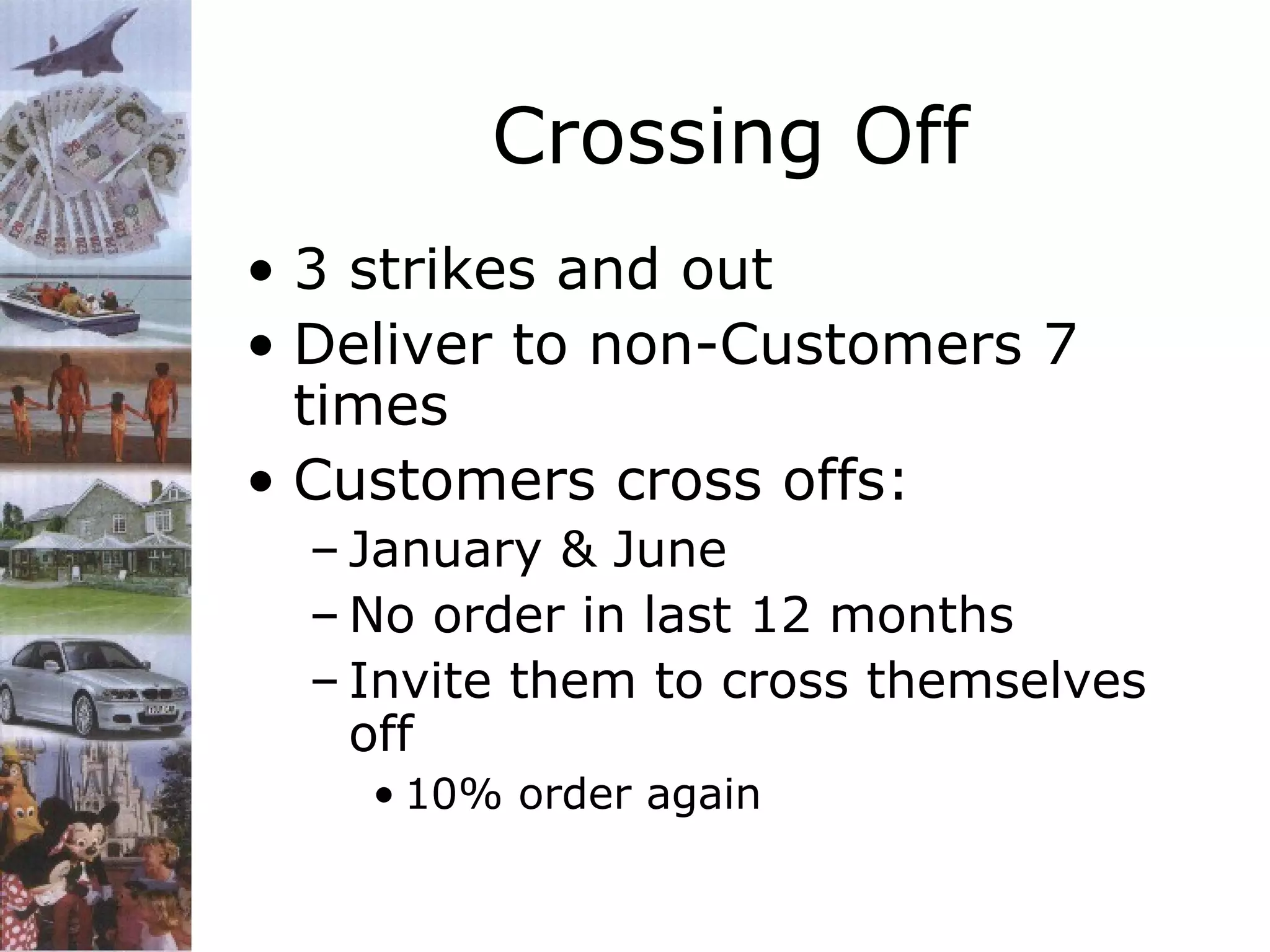 Crossing Off
• 3 strikes and out
• Deliver to non-Customers 7
times
• Customers cross offs:
– January & June
– No order in last 12 months
– Invite them to cross themselves
off
• 10% order again

 