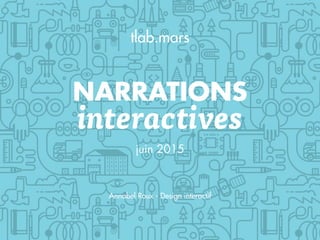 NARRATIONS
interactives
juin 2015
tlab.mars
Annabel Roux - Design interactif
 