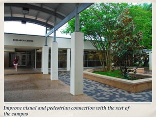 Improve visual and pedestrian connection with the rest of
the campus
 