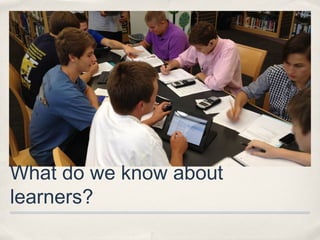 What do we know about
learners?
 