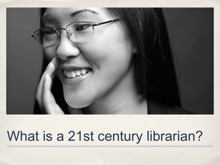 What is a 21st century librarian?
 