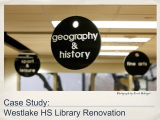 Photograph by Erich Schlegal



Case Study:
Westlake HS Library Renovation
 