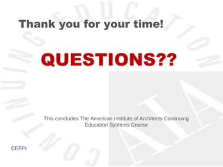 Thank you for your time!


        QUESTIONS??


        This concludes The American Institute of Architects Continuing
                         Education Systems Course



CEFPI
 