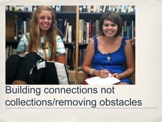 Building connections not
collections/removing obstacles
 