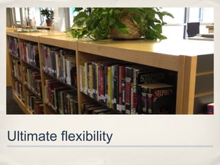 Ultimate flexibility
 