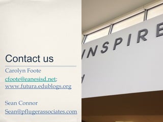 Contact us
Carolyn Foote
cfoote@eanesisd.net;
www.futura.edublogs.org

Sean Connor
Sean@pflugerassociates.com
 