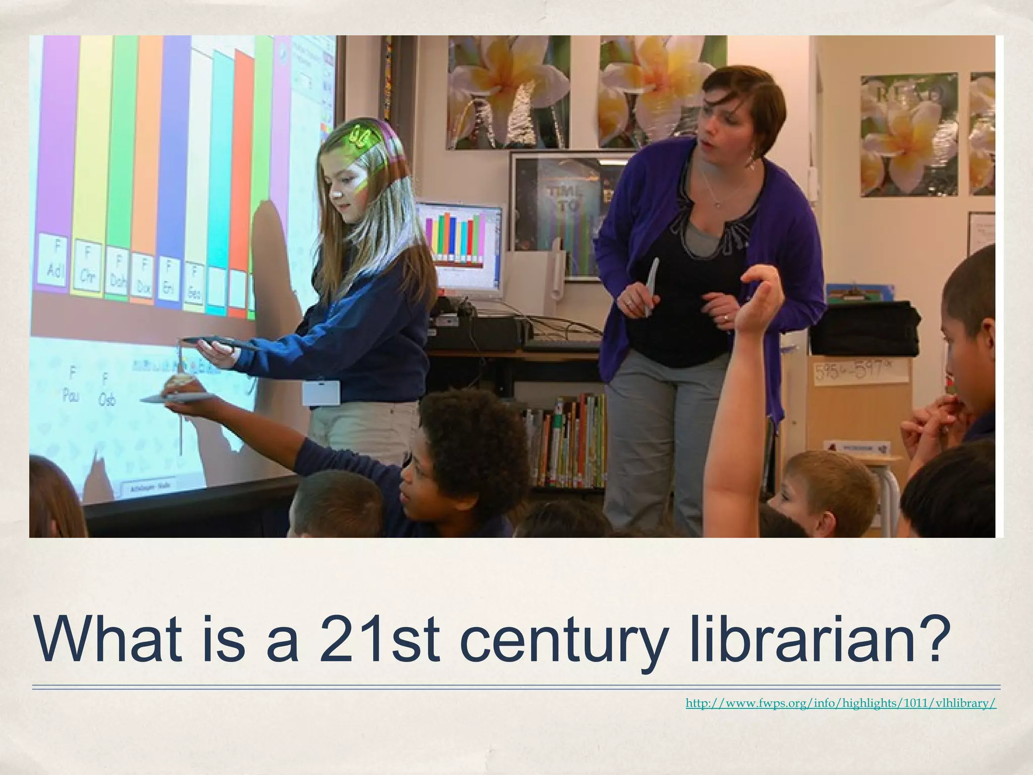 What is a 21st century librarian?
                       http://www.fwps.org/info/highlights/1011/vlhlibrary/
 