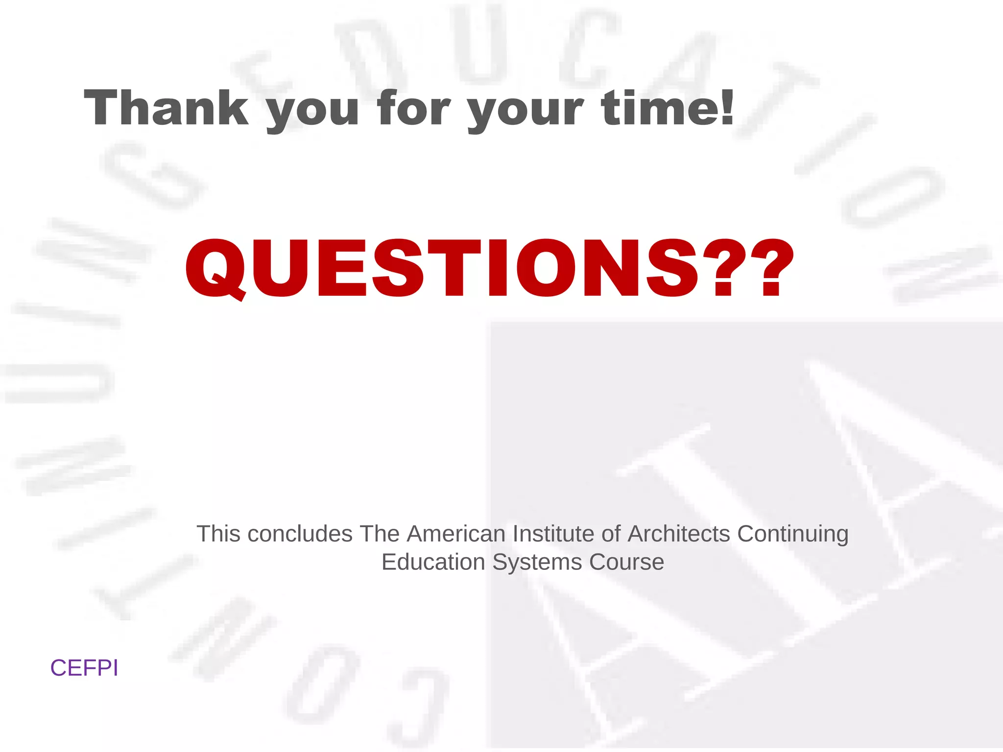Thank you for your time!


        QUESTIONS??


        This concludes The American Institute of Architects Continuing
                         Education Systems Course



CEFPI
 