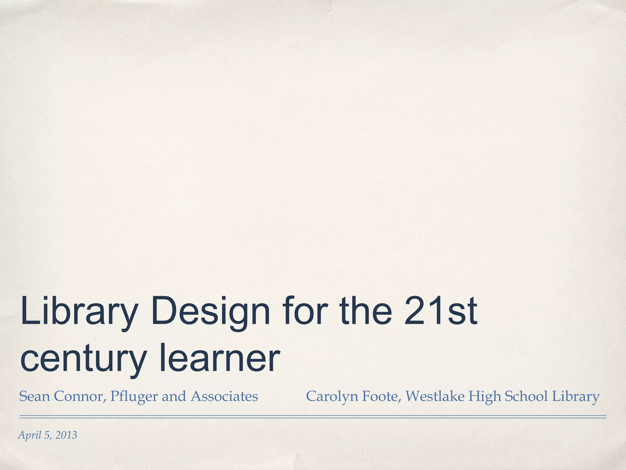 Library Design for the 21st
century learner
Sean Connor, Pfluger and Associates   Carolyn Foote, Westlake High School Library

April 5, 2013
 