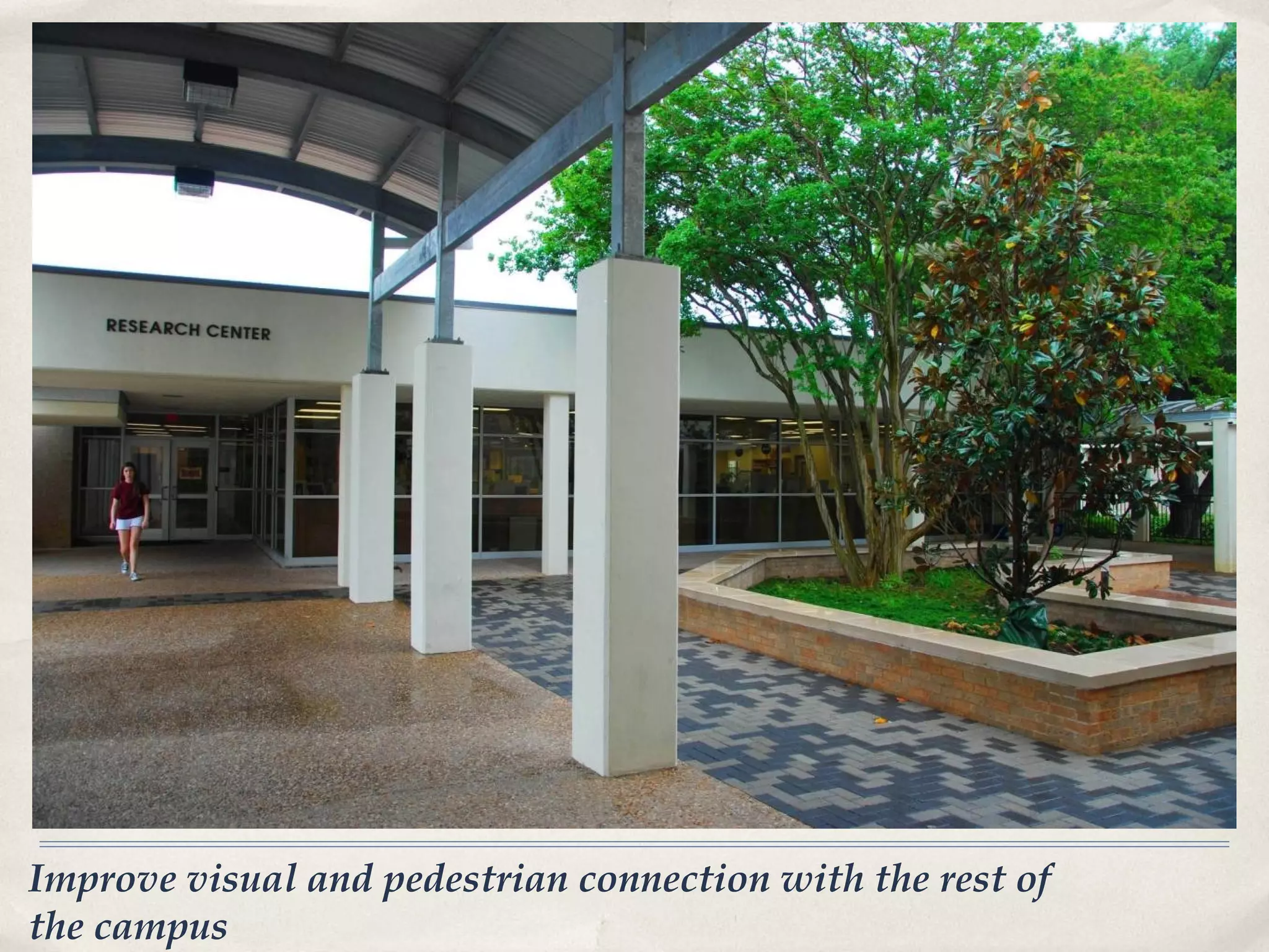 Improve visual and pedestrian connection with the rest of
the campus
 