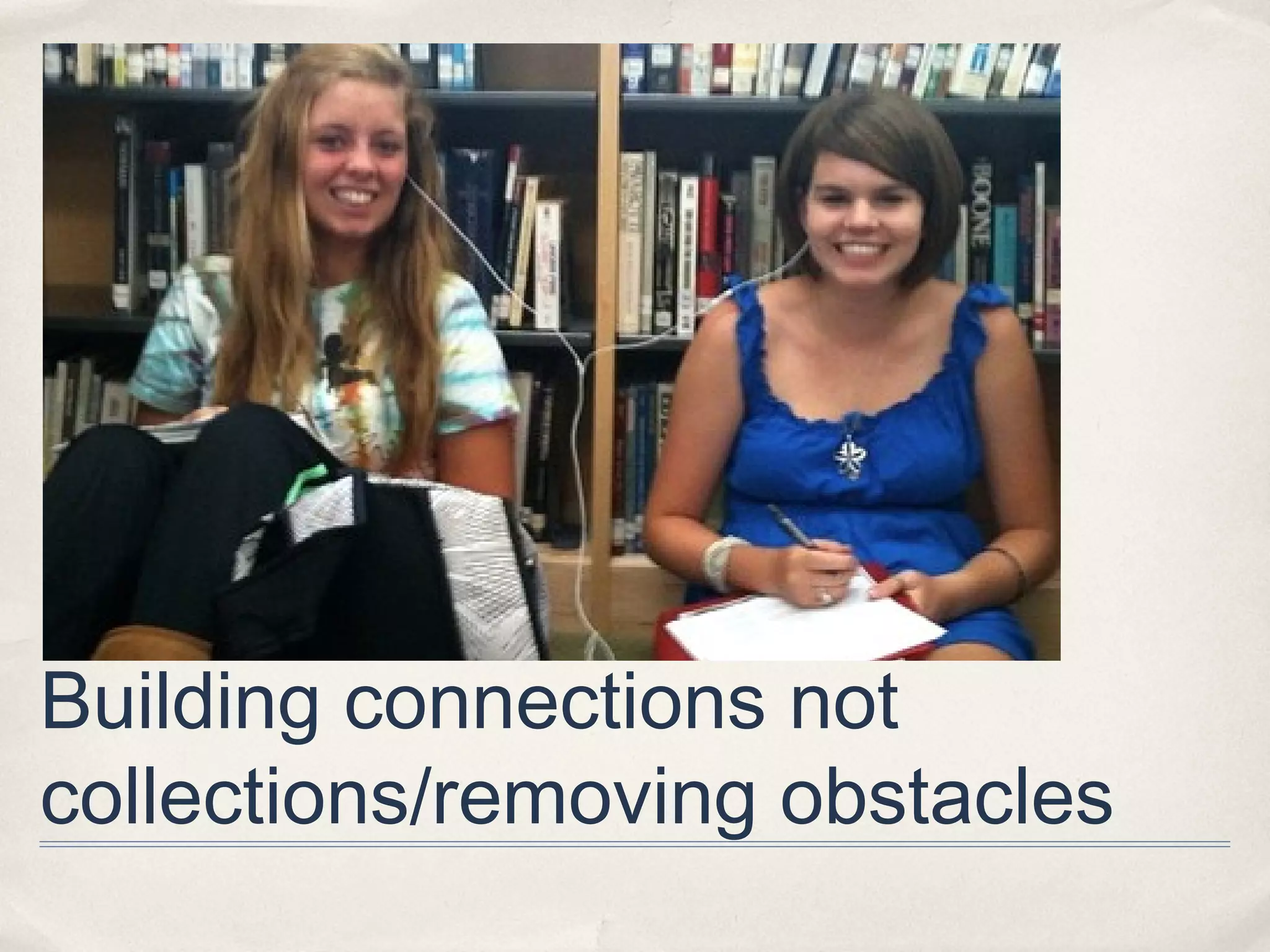 Building connections not
collections/removing obstacles
 