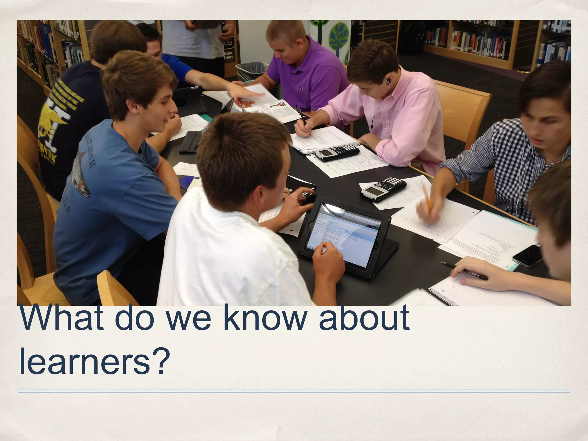 What do we know about
learners?
 