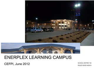 ENERPLEX LEARNING CAMPUS
CEFPI, June 2012           SCHOOL DISTRICT 60
                           PEACE RIVER NORTH
 