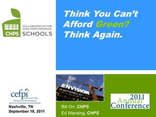 CHPS                 Think You Can’t
                     Afford Green?
                     Think Again.




Nashville, TN        Bill Orr, CHPS
September 18, 2011   Ed Wansing, CHPS
 