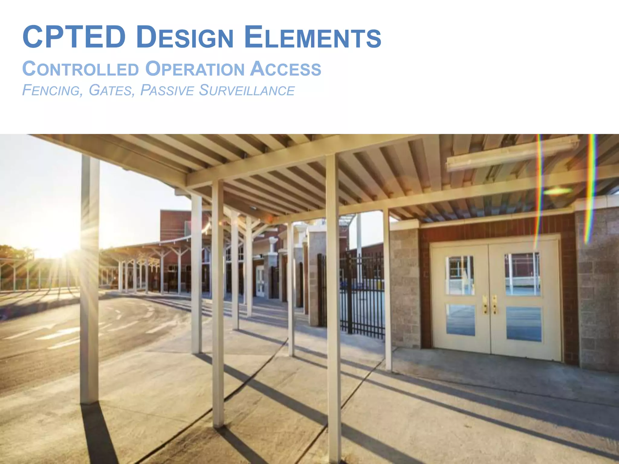CPTED DESIGN ELEMENTS
CONTROLLED OPERATION ACCESS
FENCING, GATES, PASSIVE SURVEILLANCE
 