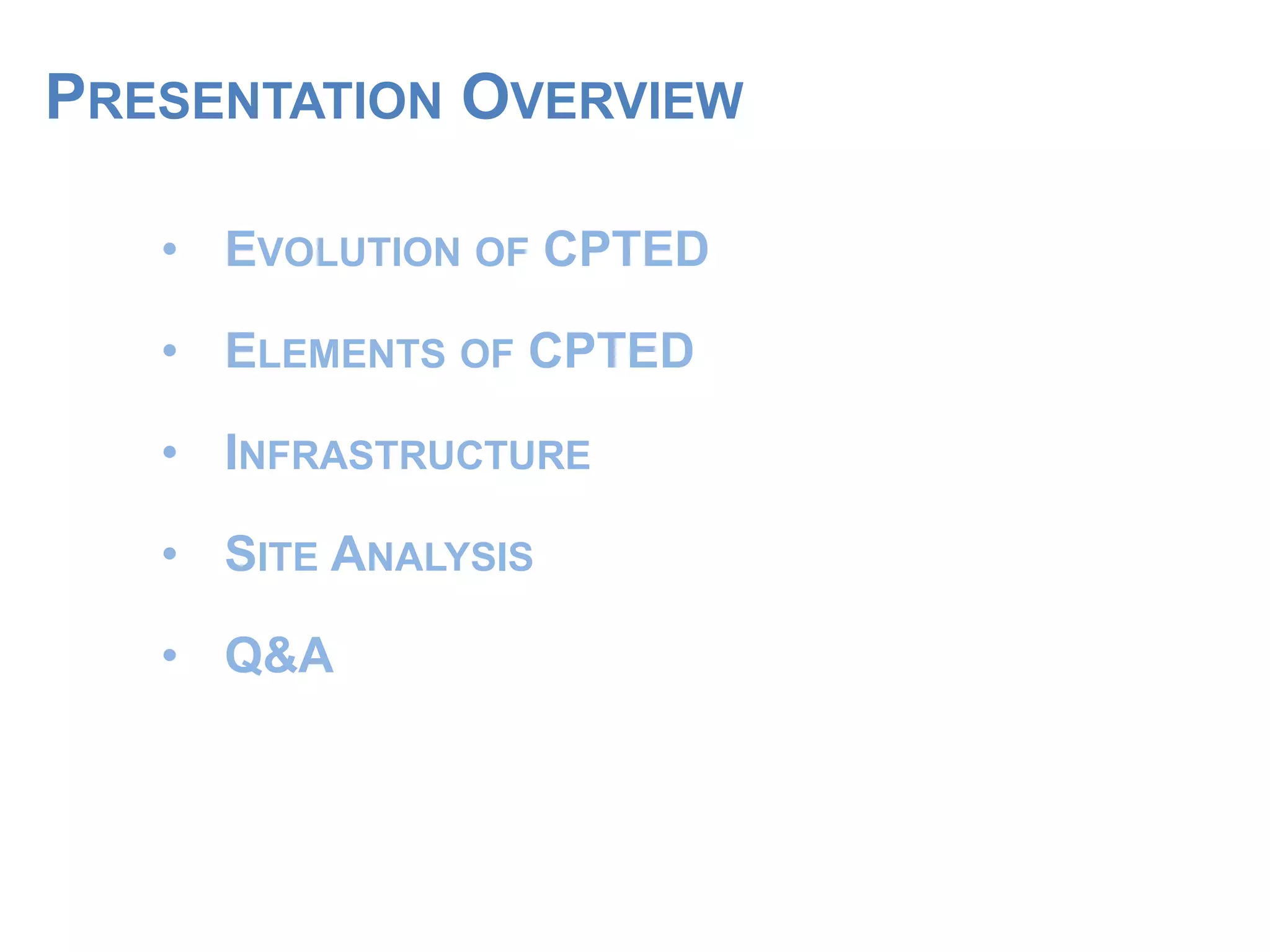 PRESENTATION OVERVIEW
• EVOLUTION OF CPTED
• ELEMENTS OF CPTED
• INFRASTRUCTURE
• SITE ANALYSIS
• Q&A
 