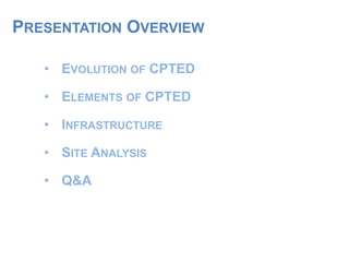 PRESENTATION OVERVIEW
• EVOLUTION OF CPTED
• ELEMENTS OF CPTED
• INFRASTRUCTURE
• SITE ANALYSIS
• Q&A
 