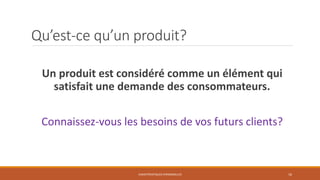 Qu’est-ce qu’un produit?
Un produit est considéré comme un élément qui
satisfait une demande des consommateurs.
Connaissez-vous les besoins de vos futurs clients?

CARACTÉRISTIQUES PERSONNELLES

16

 