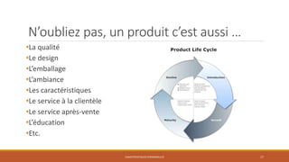 N’oubliez pas, un produit c’est aussi …
•La qualité
•Le design
•L’emballage
•L’ambiance
•Les caractéristiques
•Le service à la clientèle
•Le service après-vente
•L’éducation
•Etc.
CARACTÉRISTIQUES PERSONNELLES

17

 