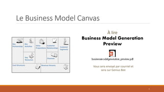 Le Business Model Canvas
À lire
Business Model Generation
Preview

Vous sera envoyé par courriel et
sera sur Genius Bee

7

 