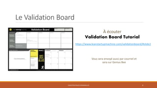 Le Validation Board
À écouter
Validation Board Tutorial
https://www.leanstartupmachine.com/validationboard/#slide2

Vous sera envoyé aussi par courriel et
sera sur Genius Bee

CARACTÉRISTIQUES PERSONNELLES

8

 