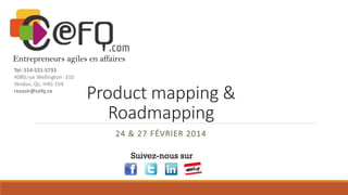 Entrepreneurs agiles en affaires
Tel: 514-521-5733
4080,rue Wellington -310
Verdun, Qc, H4G 1V4
reussir@cefq.ca

Product mapping &
Roadmapping
24 & 27 FÉVRIER 2014
Suivez-nous sur

 