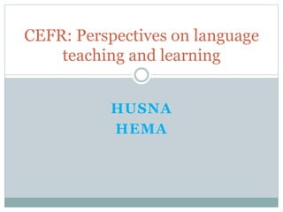 HUSNA
HEMA
CEFR: Perspectives on language
teaching and learning
 