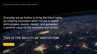 Everyday we go further to bring the future today,
by creating innovation which thrives in digital
technologies, people, design, and generates
a positive value for the economy and society.
THIS IS THE BEAUTY OF INNOVATION
INNOVATION IS CHANGE. WE MAKE CHANGE HAPPEN
CEFRIEL USA
 