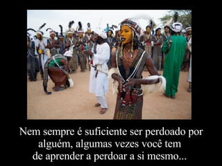 Nem sempre é suficiente ser perdoado por alguém, algumas vezes você tem  de aprender a perdoar a si mesmo...  