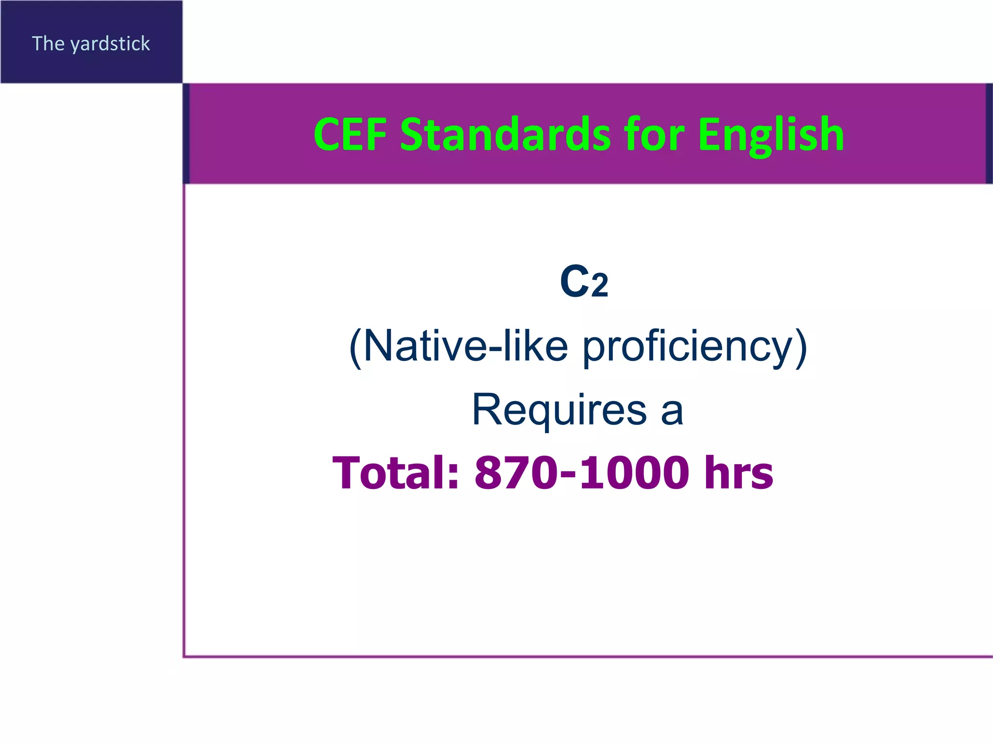 CEF Standards for English The yardstick C 2 (Native-like proficiency) Requires a   Total: 870-1000 hrs   