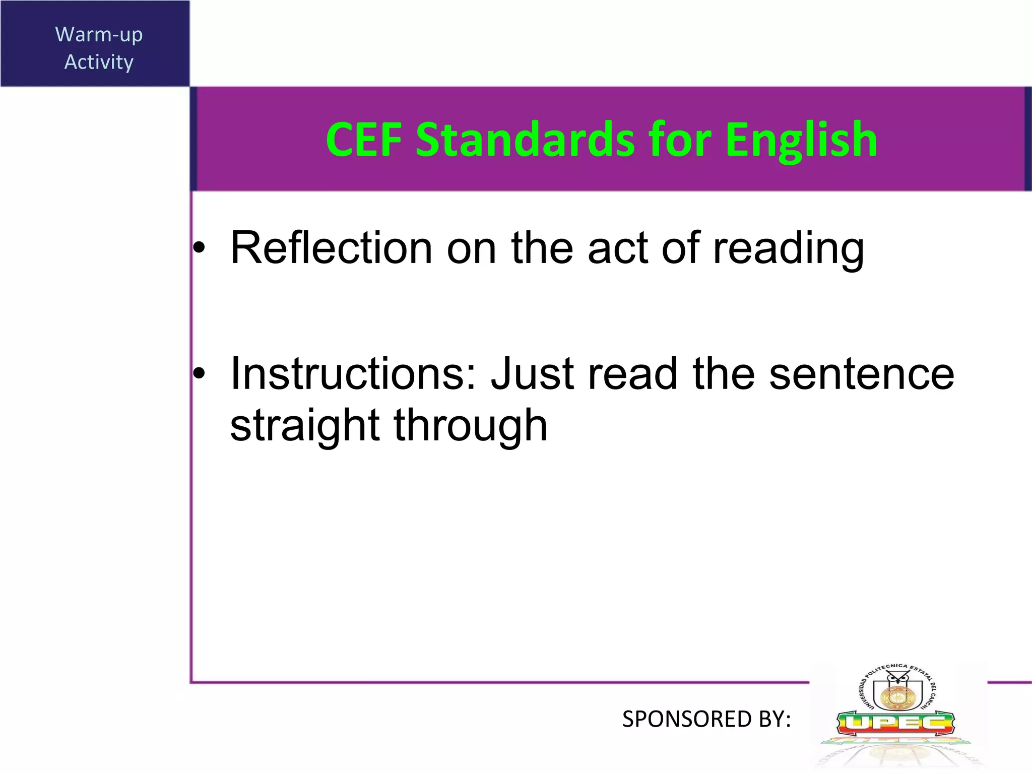 CEF Standards for English Reflection on the act of reading Instructions: Just read the sentence straight through Warm-up Activity SPONSORED BY: 