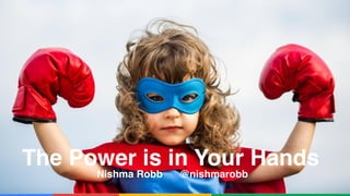 Confidential & Proprietary
The Power is in Your Hands
Nishma Robb @nishmarobb
 