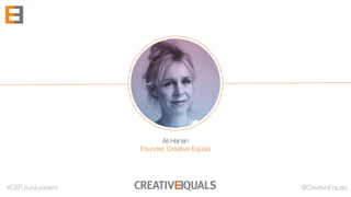 #CEFutureLeaders @CreativeEquals
Ali Hanan
Founder, Creative Equals
 