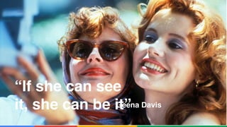 Confidential & Proprietary
“If she can see
it, she can be it”Geena Davis
 