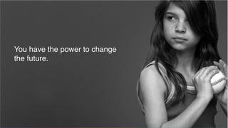 Confidential & Proprietary
You have the power to change
the future.
 