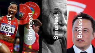 Fastest
Strongest
Smartest
Boldest
 