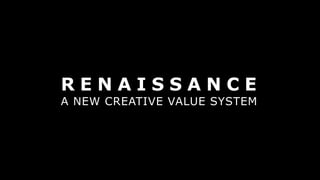 R E N A I S S A N C E
A NEW CREATIVE VALUE SYSTEM
 