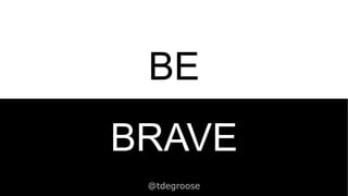‹#›Innovating the way brands are built
§
BE
BRAVE
@tdegroose
 