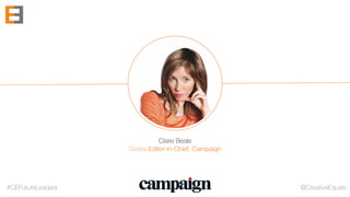 #CEFutureLeaders @CreativeEquals
Claire Beale
Global Editor-in-Chief, Campaign
 