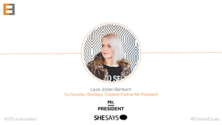 #CEFutureLeaders @CreativeEquals
Laura Jordan-Bambach
Co-founder, SheSays, Creative Partner Mr President
DRINKS ONLY
 