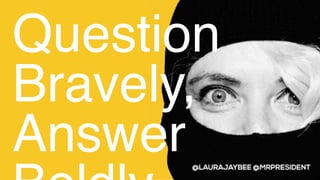 Question
Bravely,
Answer
 