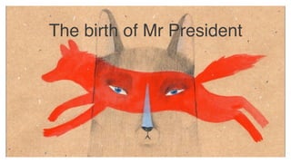 *
The birth of Mr President
 