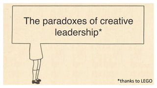 v
The paradoxes of creative
leadership*
*thanks	
  to	
  LEGO
 
