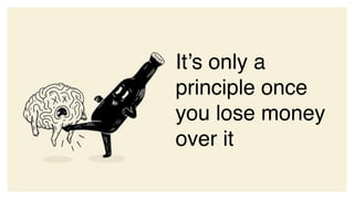 It’s only a
principle once
you lose money
over it
 