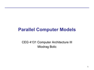 Parallel Computer Models

 CEG 4131 Computer Architecture III
          Miodrag Bolic




                                      1
 