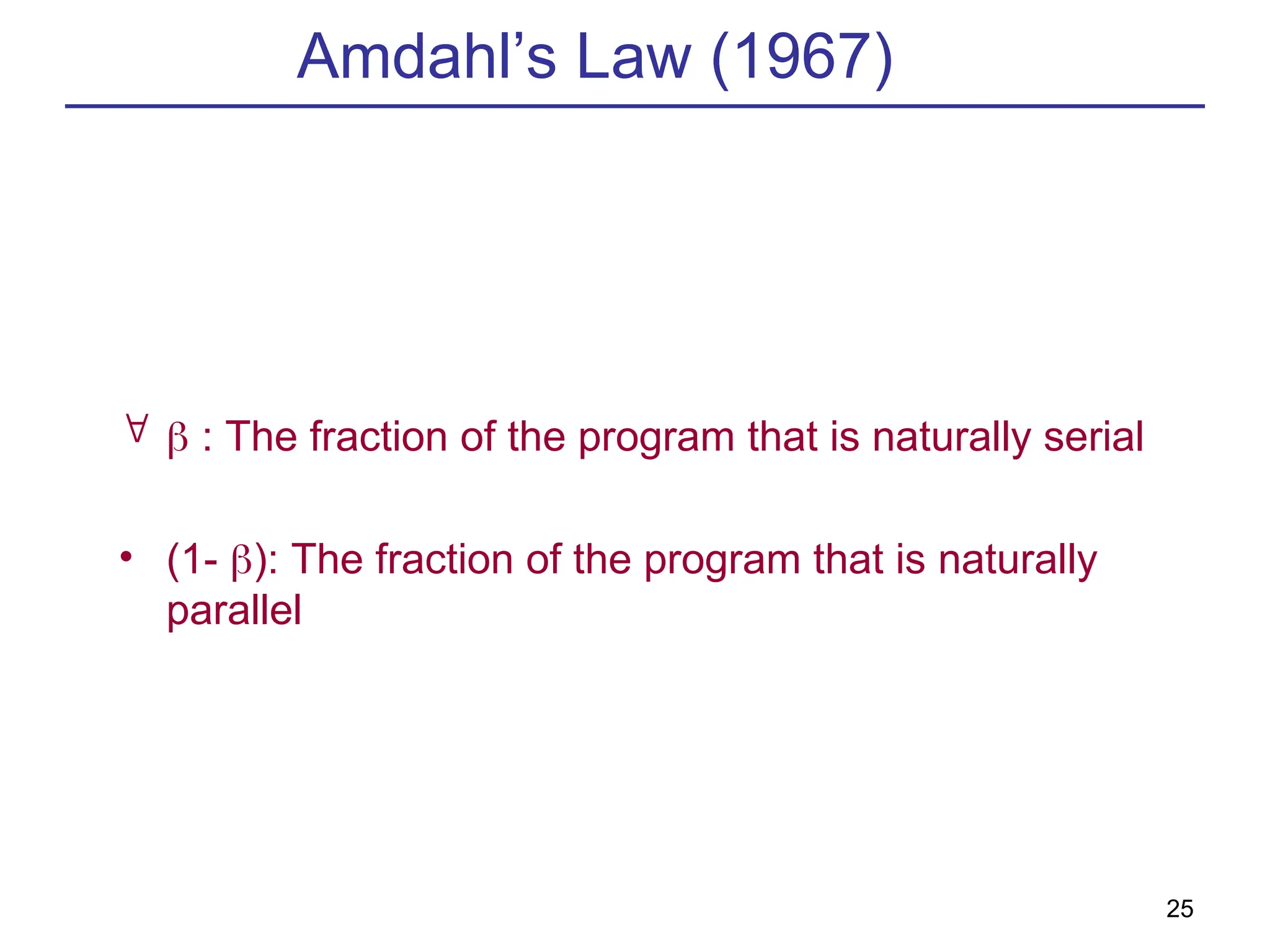 25
Amdahl’s Law (1967)
  : The fraction of the program that is naturally serial
• (1- ): The fraction of the program that is naturally
parallel
 