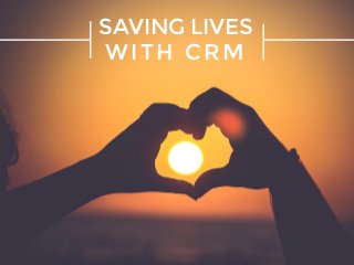 SAVING LIVES
WITH CRM
 