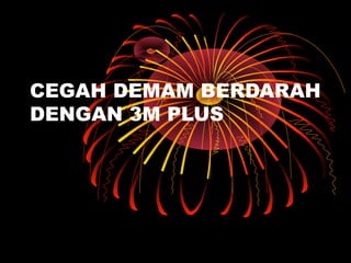 CEGAH DEMAM BERDARAH
DENGAN 3M PLUS
 