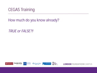 CEGAS Training
How much do you know already?
TRUE or FALSE?!
 